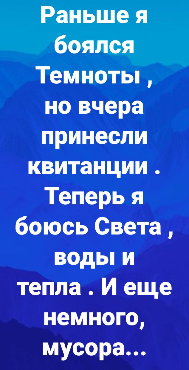 Раньше я боялся Темноты но вчера принесли квитанции Теперь я боюсь Света воды и тепла И еще немного мусора