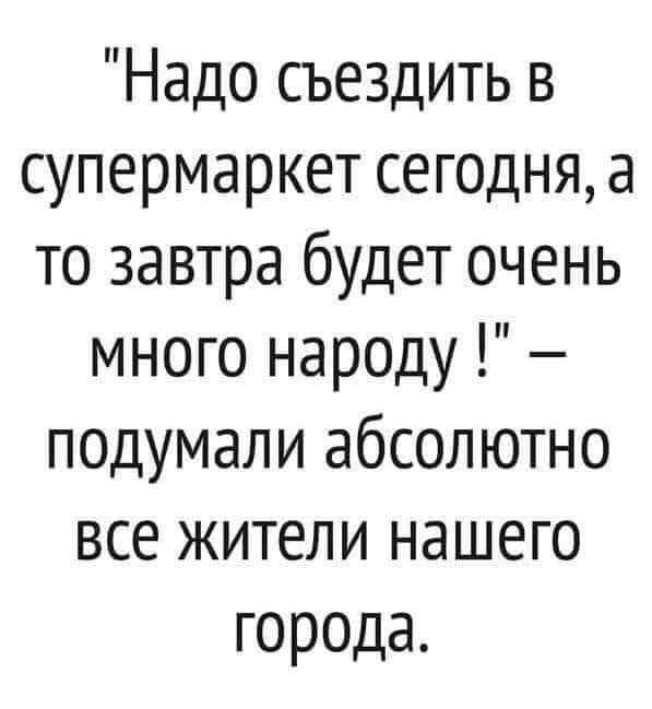 Надо съездить в супермаркет сегодня а то завтра будет очень много народу подумали абсолютно все жители нашего города