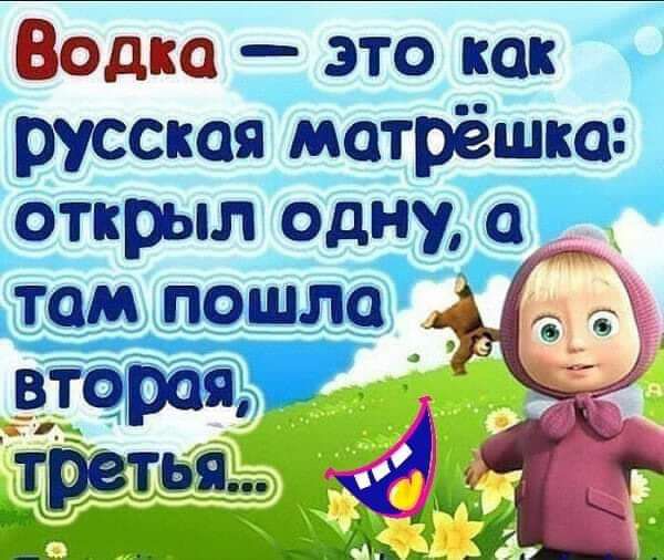 Водка это как русская мотрёшка открыл одну а том пошло
