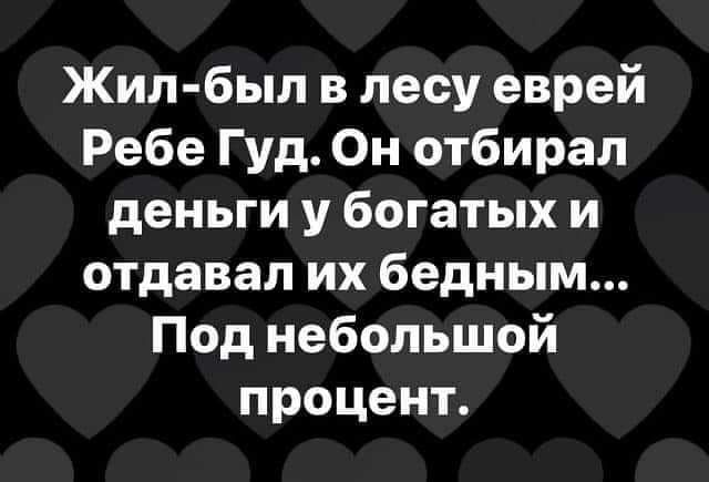 Жил был в лесу еврей Ребе Гуд Он отбирал деньги у богатых и отдавал их бедным Под небольшой процент