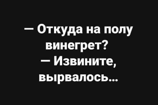 Откуда на полу винегрет Извините вырвалось