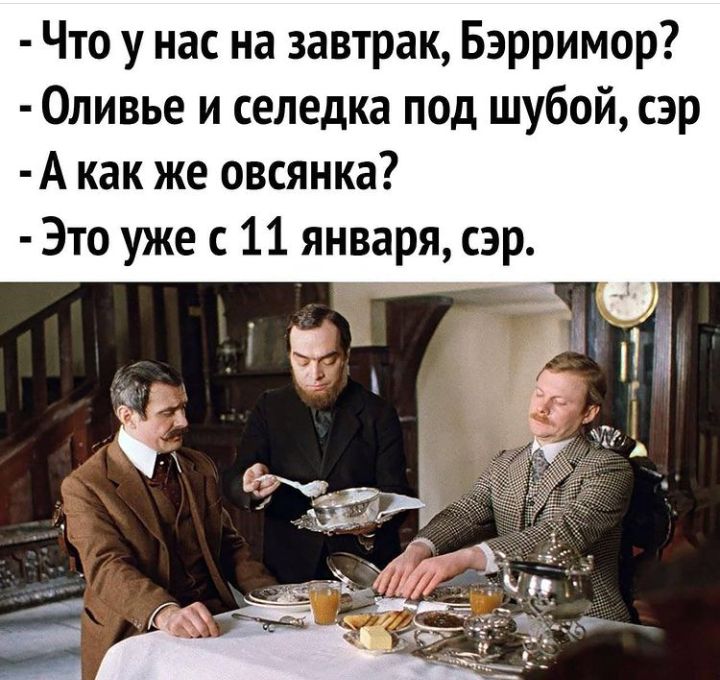 Что у нас на завтрак Бэрримор Оливье и селедка под шубой сэр А как же овсянка Это уже с 11 января сэр