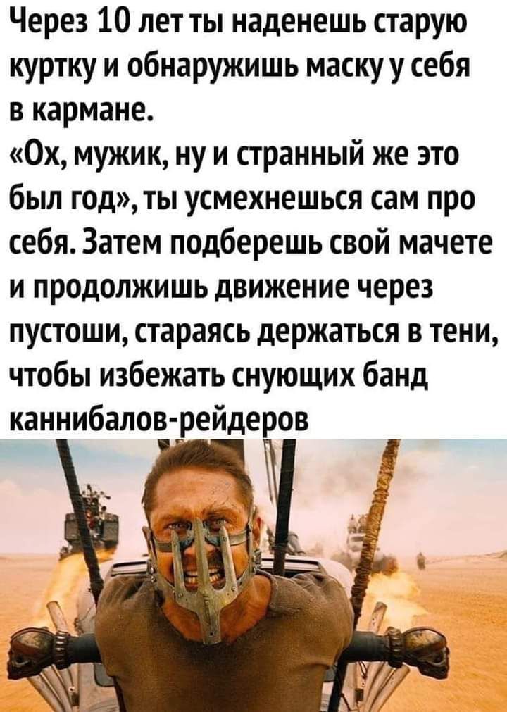 Через 10 лет ты наденешь старую куртку и обнаружишь маску у себя в кармане 0х мужик ну и странный же это был год ты усмехнешься сам про себя Затем подберешь свой мачете и продолжишь движение через пустоши стараясь держаться в тени чтобы избежать снующих банд каннибалов рейдеров