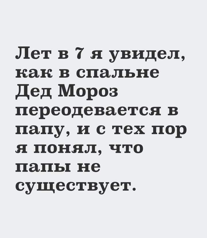 Лет в 7 я увидел как в спальне дед Мороз переодевается в папу и с тех пор я понял что папы не существует