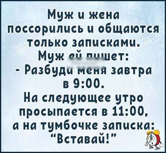 Муж и жена поссорились и общаются только записками Муж ей пишет Разбуди меня завтра в 900 На следующее утро просыпается в 1100 а на тумбочке записка Вставай