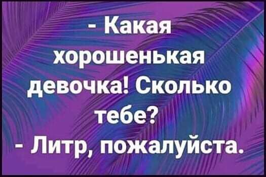 Какая хорошенькая девочка Сколько тебе Литр пожалуйста