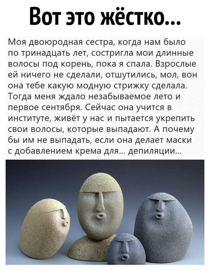 Вот это жестко Моя двоюродная сестра когда нам было по тринадцать лет состригла мои длинные волосы под корень пока я спала Взрослые ей ничего не сделали отшутились мол вон она тебе какую модную стрижку сделала Тогда меня ждало незабываемое лето и первое сентября Сейчас она учится в институте живёт у нас и пытается укрепить свои волосы которые выпадают А почему бы им не выпадать если она делает мас