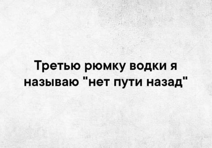 Третью рюмку водки я называю нет пути назад