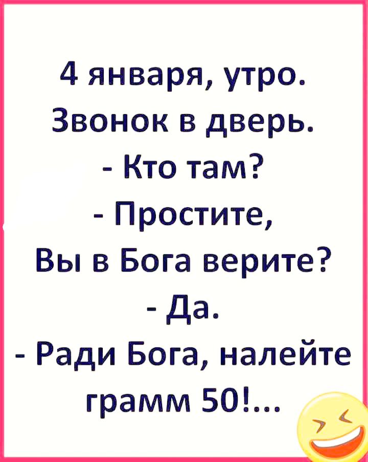 4 января утро Звонок в дверь Кто там Простите Вы в Бога верите Да Ради Бога налейте грамм 50