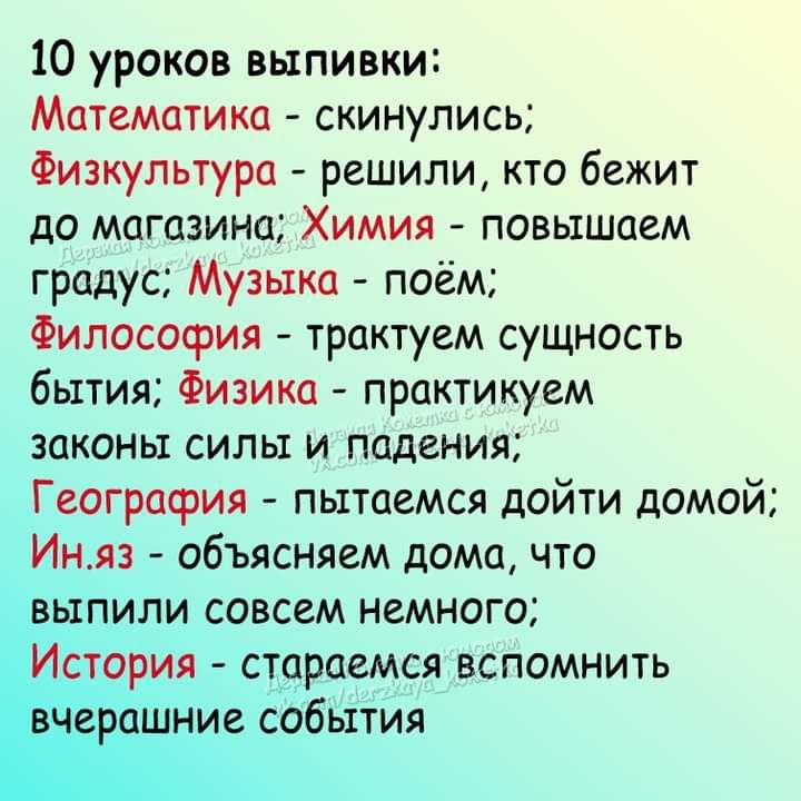 10 уроков выпивки Математика скинулись Физкультура решили кто бежит до магазина Химия повышаем градус Музыка поём Философия трактуем сущность бытия Физика практикуем законы силы и падения География пытаемся дойти домой Иняз объясняем дома что выпили совсем немного ётогійя стараемся вспомнить аш е события 11