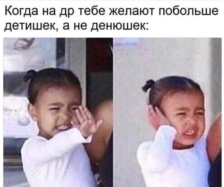 Когда на др тебе желают побольше детишек а не денюшек