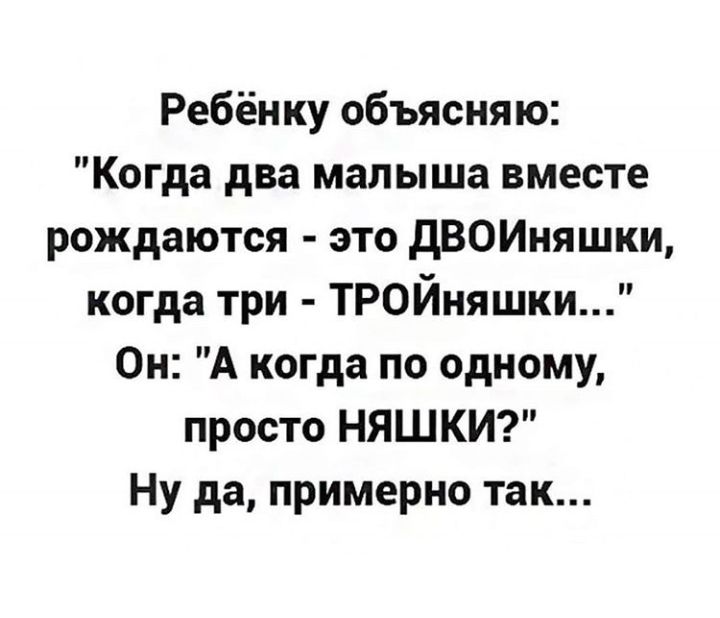 Ребёнку объясняю Когда два малыша вместе рождаются это дВОИняшки когда три ТРОЙняшки Он А когда по одному просто НЯШКИ Ну да примерно так