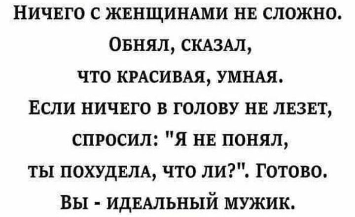 Ничвго с ЖЕНЩИНАМИ НЕ сложно Овнял СКАЗАЛ что КРАСИВАЯ УМНАЯ Если ничвго в голову НЕ лвзвт спросил Я НЕ понял ты ПОХУДЕНА что ли Готово Вы ИДЕАЛЬНЫЙ мужик