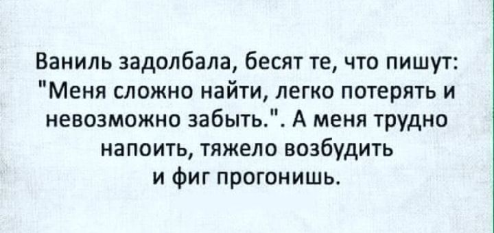 Ваниль задолбала бесят те что пишут Меня сложно найти легко потерять и невозможно забыть А меня трудно напоить тяжело возбудить и фиг прогонишь