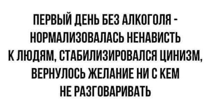 ПЕРВЫЙ ЛЕНЬ БЕЗ АЛКПГПЛН НПРМАЛИЗОВАЛАВЬ НЕНАВИБТЬ К ЛЮДЯМ СТАБИЛИЗИРПВАЛСН ЦИНИЗМ ВЕРНУЛПЕЬ ЖЕЛАНИЕ НИ В КЕМ НЕ РАЗГПВАРИВАТЬ