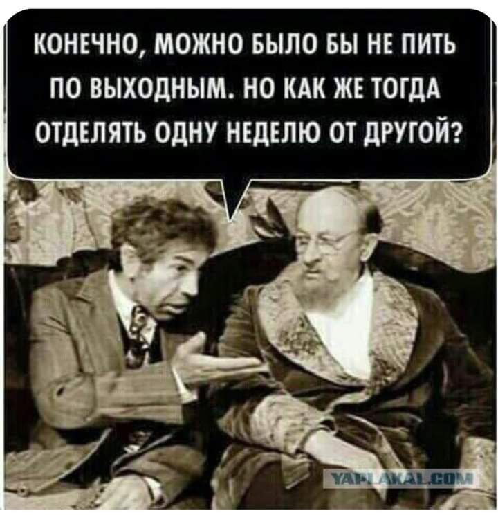 КОНЕЧНО МОЖНО БЫЛО ВЫ НЕ ПИТЬ ПО ВЫХОДНЫМ НО КАК ЖЕ ТОГДА ОТДЕЛЯТЬ ОДНУ НЕДЕЛЮ ОТ дРУГОЙ