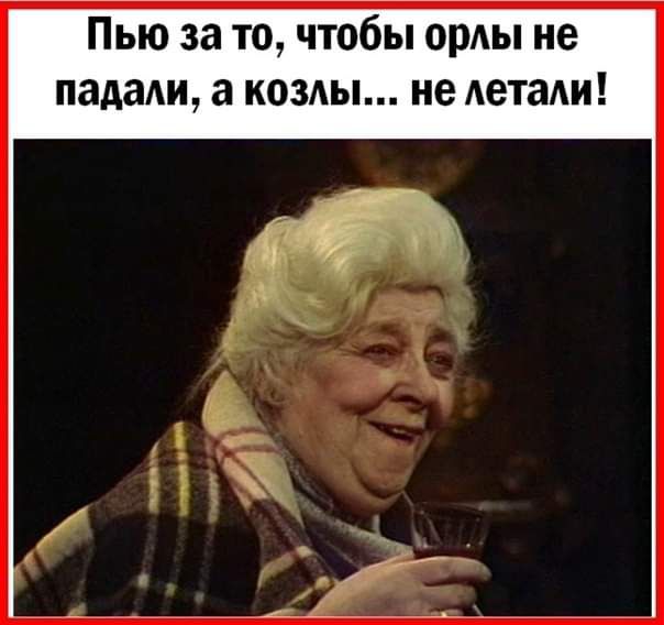 Пью за то чтобы орАы не падади а комы не дети