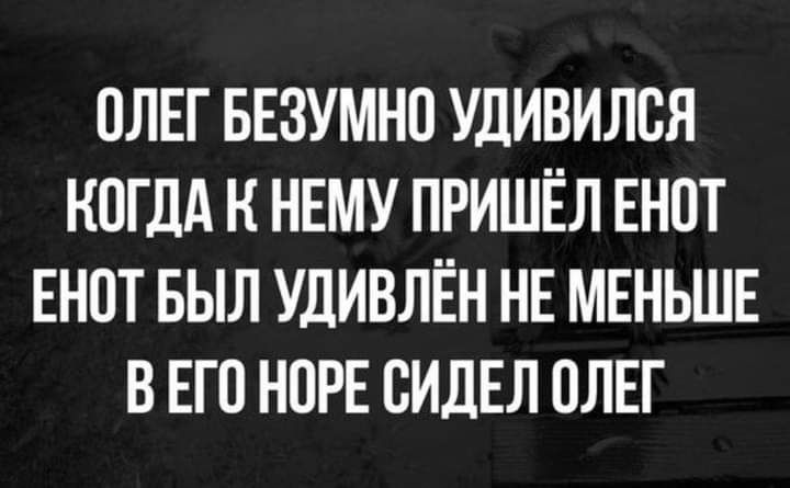 ОЛЕГ БЕЗУМНО УДИВИЛОЯ КОГДА Н НЕМУ ПРИШЁЛ ЕНОТ ЕНОТ БЫЛ УДИВЛЕН НЕ МЕНЬШЕ В ЕГО НОРЕ ОИДЕЛ ОЛЕГ