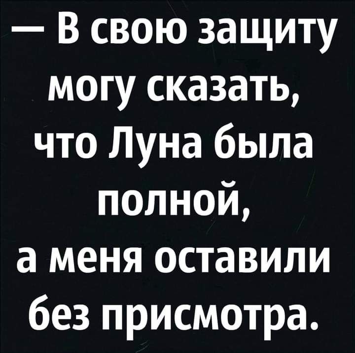 В свою защиту могу сказать что Луна была полной а меня оставили без присмотра