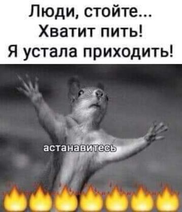 Люди стойте Хватит пить Я устала приходить ё астанавитееь