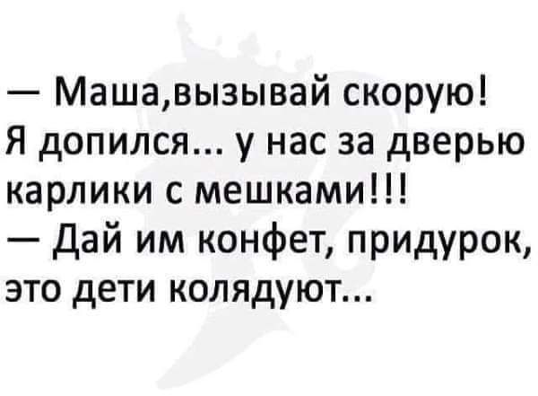 Машавызывай скорую Я допился у нас за дверью карлики с мешками Дай им конфет придурок это дети колядуют