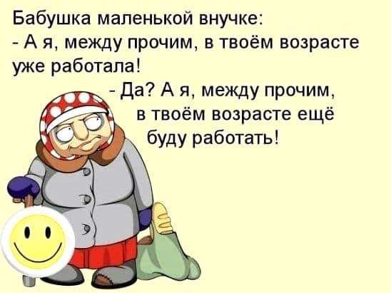 Бабушка маленькой внучке А я между прочим в твоём возрасте уже работала да А я между прочим в твоём возрасте ещё буду работать