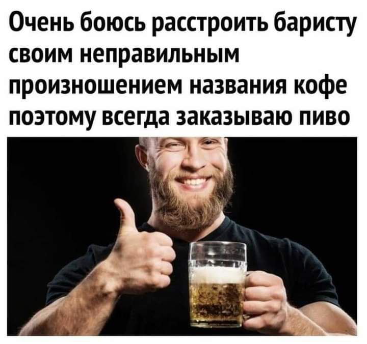 Очень боюсь расстроить баристу своим неправильным произношением названия кофе поэтому всегда заказываю пиво