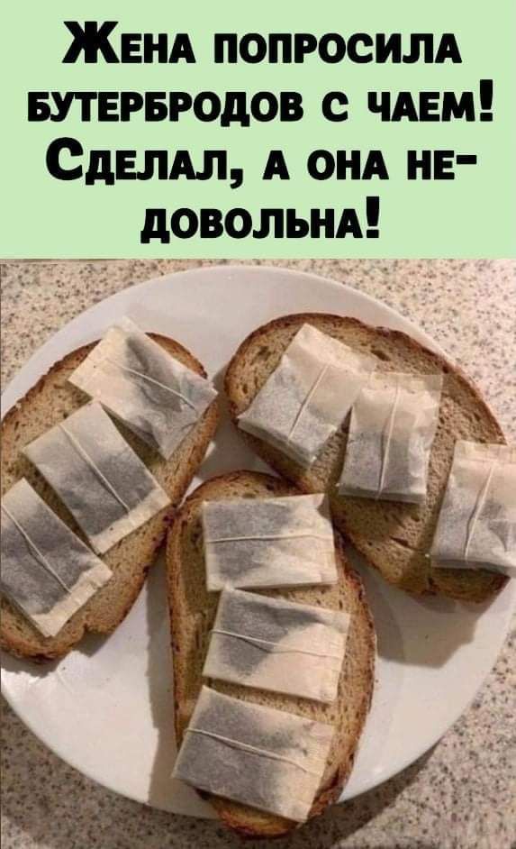 ЖЕНА попросим БУТЕРБРОдОВ с ЧАЕМ Сдыдл А ОНА нв довольм