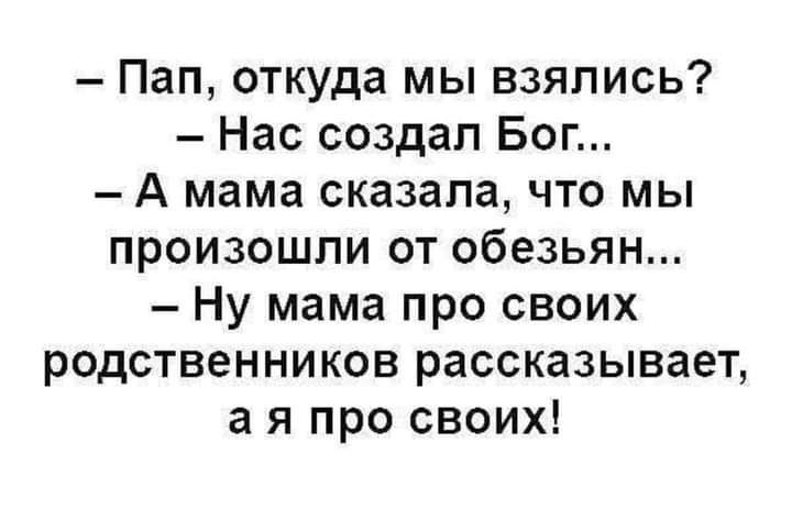 Пап откуда мы взялись Нас создал Бог А мама сказала что мы произошли от обезьян Ну мама про своих родственников рассказывает а я про своих