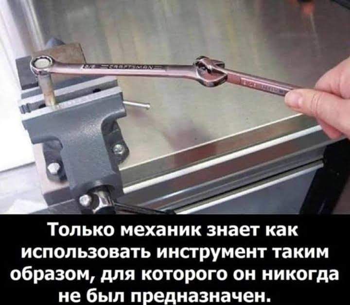 ТОЛЬКО механик знает как использовать инструмент таким образом для которого он никогда не был п е назначен