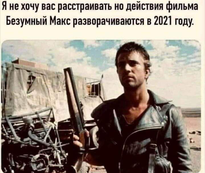 Я не хочу вас расстраивать на действия фильма Безумный Макс разворачиваются в 2021 году
