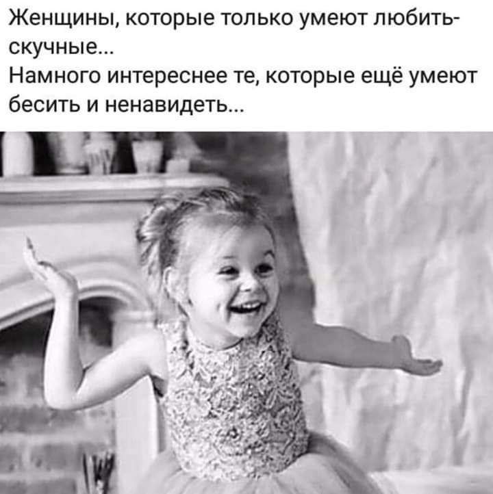 Женщины которые только умеют любить скучные Намного интереснее те которые ещё умеют бесить и ненавидеть