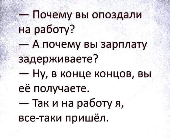 Почему вы опоздали на работу А почему вы зарплату задерживаете Ну в конце концов вы её получаете Так и на работу я все таки пришёл