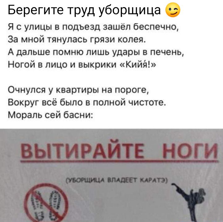 Берегите труд уборщица я с улицы в подъезд зашёл беспечно За мной тянулась грязи колея А дальше помню лишь удары в печень Ногой в лицо и выкрики Кийт Очнулся у квартиры на пороге Вокруг всё было в полной чистоте Мораль сей басни