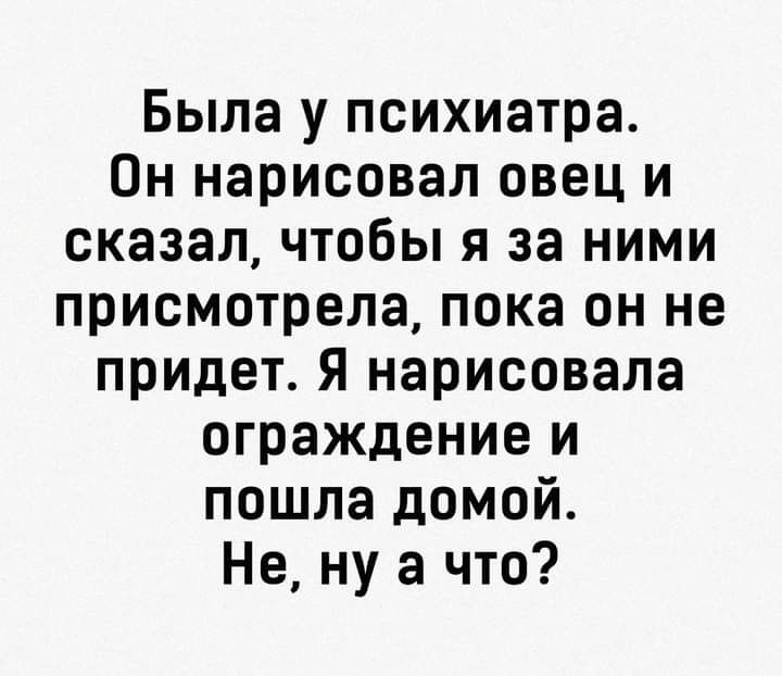 Была у психиатра Он нарисовал овец и сказал чтобы я за ними присмотрела пока он не придет Я нарисовала ограждение и пошла домой Не ну а что