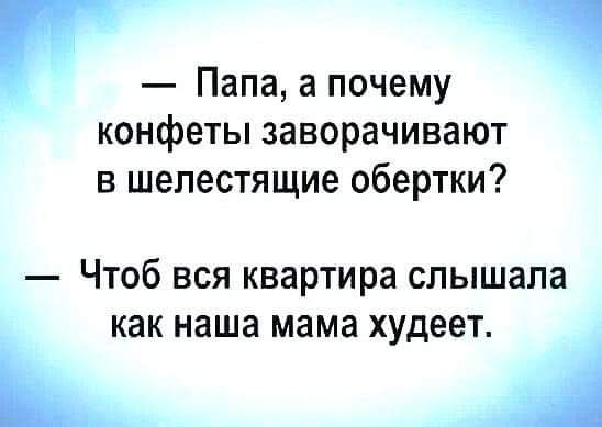 Папа апочему конфеты заворачивают в шелестящие обертки Чтоб вся квартира слышала как наша мама худеет