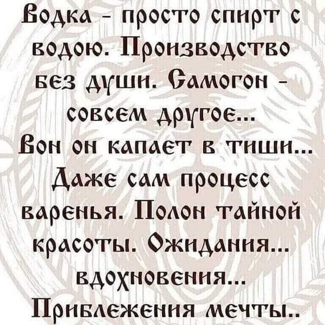 Водка просто спирт с водою Производство вез дши Самогон совсем другое Бон он капает в тиши Даже сам процесс варенья Полон тайной красоты Ожидания вдохновения Привдежения мечты