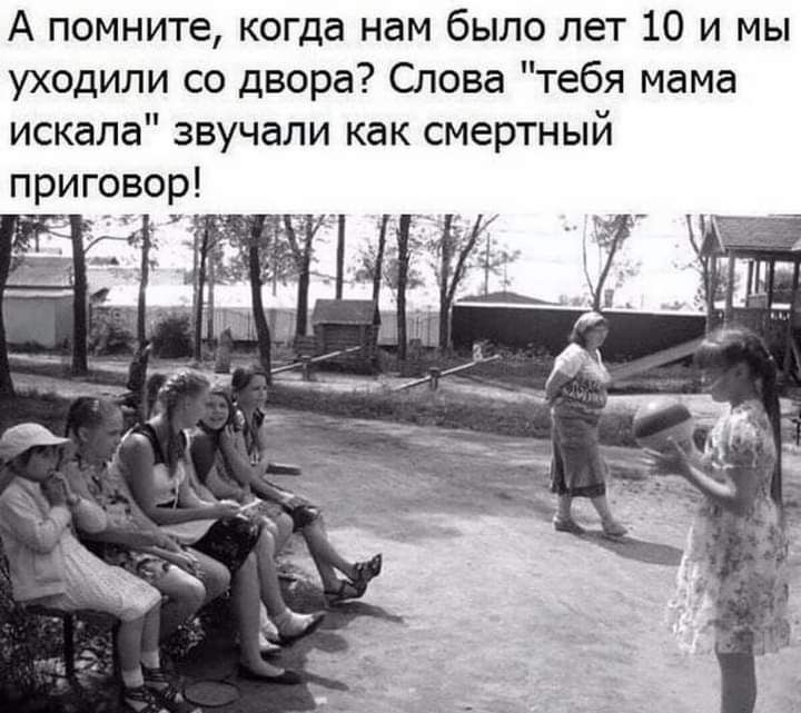 А помните когда нам было лет 10 и мы уходили со двора Слова тебя мама искала звучали как смертный приговор