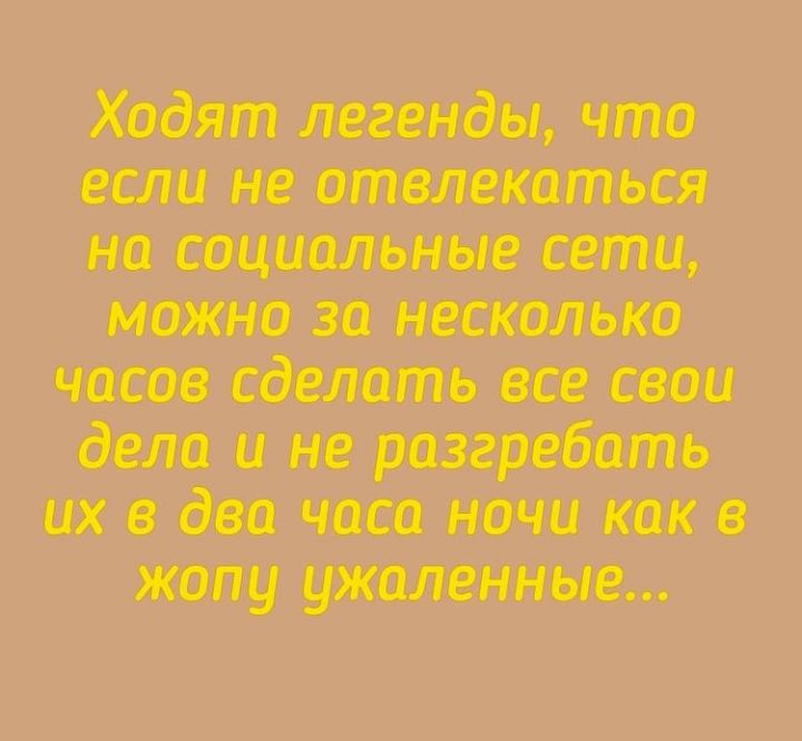 Ходят легенды что если не отвлекаться на социальные сети можно за несколько часов сделать все свои дела и не разгребать их в два часа ночи как в жопу ужаленные