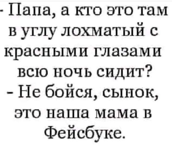 Папа а кто это там в углу лохматый с красными глазами всю ночь сидит Не бойся сынок это наша мама в Фейсбуке