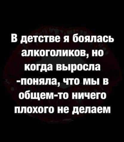 В детстве я боялась алкоголиков но когда выросла поняла что мы в общем то ничего плохого не делаем