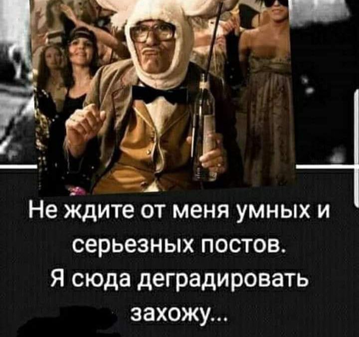 Не дите от меня умных и серьезных постов Я сюда деградировать захожу