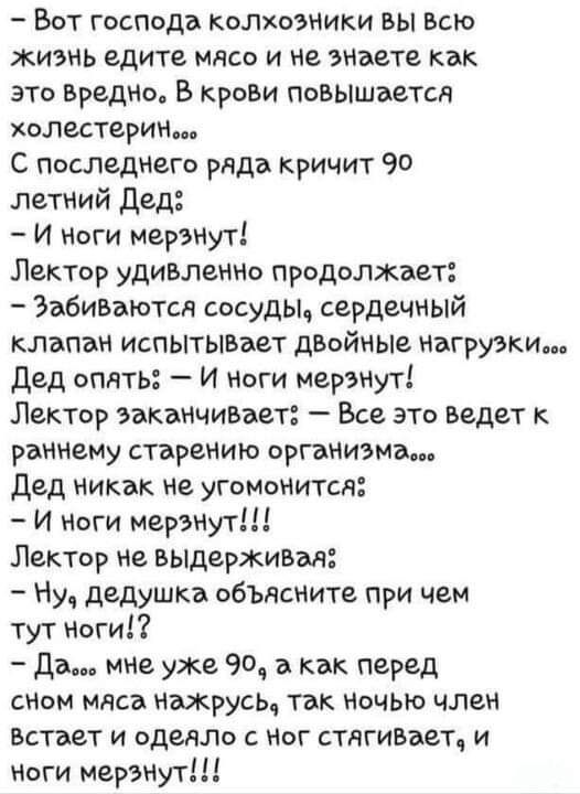Бот господа колхозники вы Всю жизнь едите мясо и не знаете как это Вредно В КРОВИ повышается холестерин С последнего ряда кричит 90 летний Дед И ноги мерзнут Лектор удивленно продолжает Эабиваютсд сосуды сердечный клапан испытыэает даойнЫе нагрузки Дед опять И ноги мерзнут Лектор заканчивает Все это ведет к раннему старению организма Дед никак не угомонится И Ноги мерзнут Лектор не выдерживал Ну д