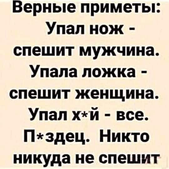 Верные приметы Упал нож спешит мужчина Упала ложка спешит женщина Упал хй все Пздец Никто никуда не спешит