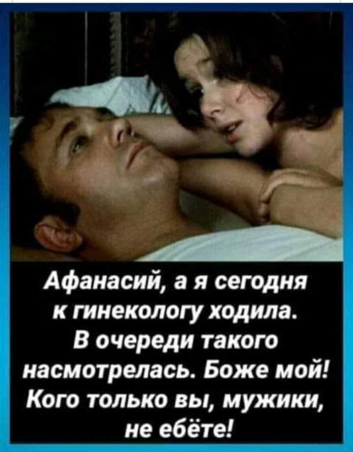 Афанасий а я сегодня к гинекологу ходила В очереди такого насмотрелась Боже мой Кого только вы мужики не ебёте
