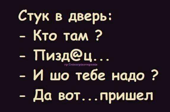 Стук в дверь Кто там Пиздц И шо тебе надо Да вотпришел