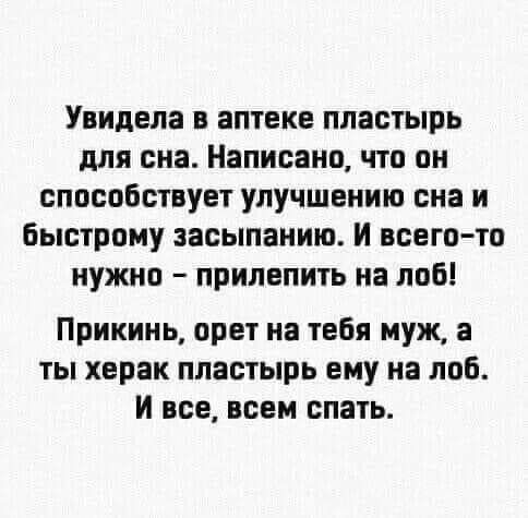 Увидела в аптеке пластырь для сна Написано что он способствует улучшению сна и Быстрому засыпанию И всего то нужно прилепить на лоб Прикинь орет на тебя муж а ты херак пластырь ему на лоб И все всем спать
