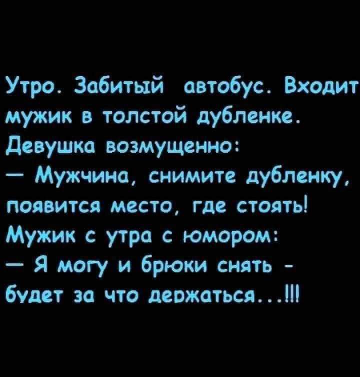 Утро Забитый автобус Входит мужик толстой дублеике Девушка возмущенно Мужчина снимите дубленку появится место где стоять Мужик с утра с юмором Я могу и брюки снять будет за что деожаться