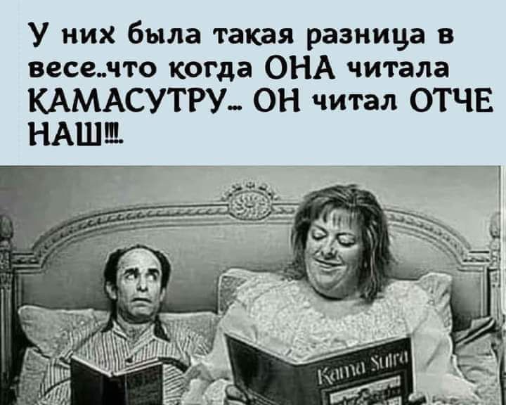 У них была такая разница в весемто когда ОНА читала КАМАСУТРУ_ ОН читал ОТЧЕ НАШЕ