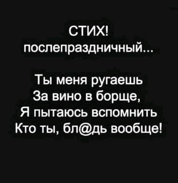 СТИХ послепраздничный Ты меня ругаешь За вино в борще Я пытаюсь вспомнить Кто ты бпдь вообще